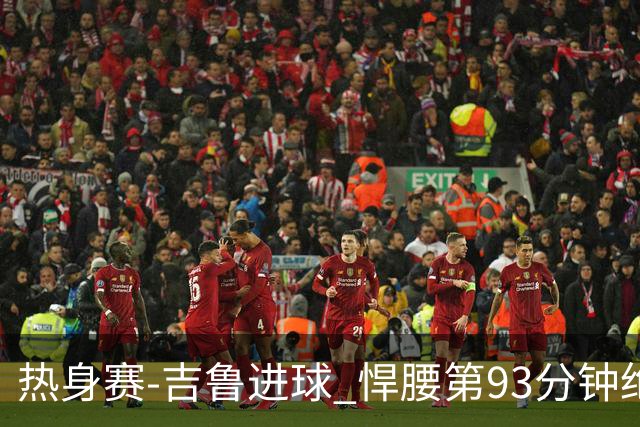 热身赛-吉鲁进球 悍腰第93分钟绝杀 法国2-1险胜