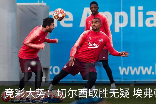 竞彩大势：切尔西取胜无疑 埃弗顿赢下数据