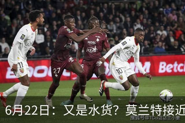 6月22日：又是水货？莫兰特接近加盟，放弃西甲中场，山东泰山引援看不懂